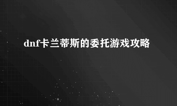 dnf卡兰蒂斯的委托游戏攻略