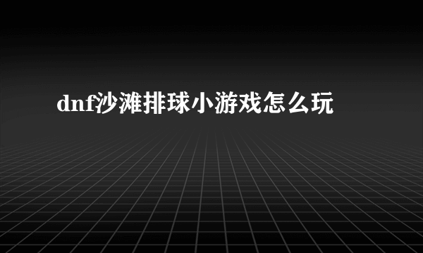 dnf沙滩排球小游戏怎么玩