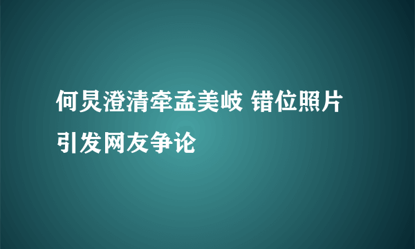 何炅澄清牵孟美岐 错位照片引发网友争论