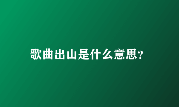 歌曲出山是什么意思？