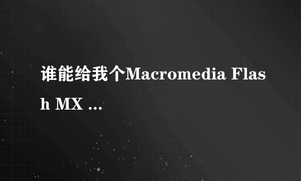 谁能给我个Macromedia Flash MX 2004序列号？