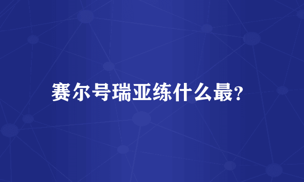 赛尔号瑞亚练什么最？