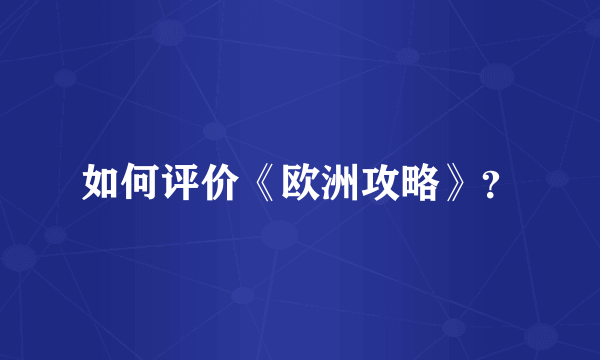 如何评价《欧洲攻略》？