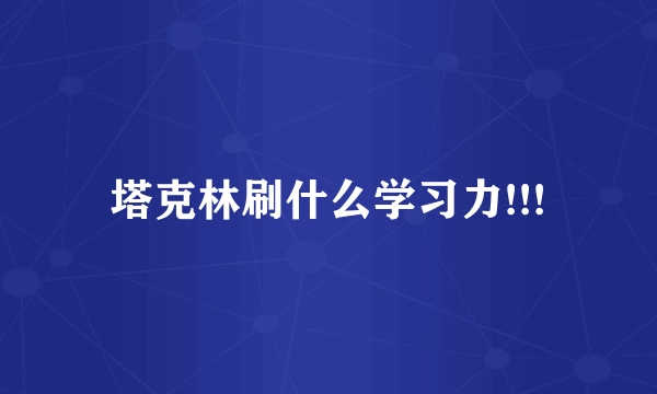 塔克林刷什么学习力!!!