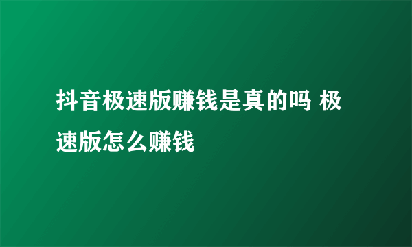 抖音极速版赚钱是真的吗 极速版怎么赚钱