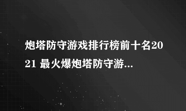 炮塔防守游戏排行榜前十名2021 最火爆炮塔防守游戏合集推荐
