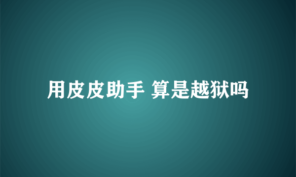 用皮皮助手 算是越狱吗