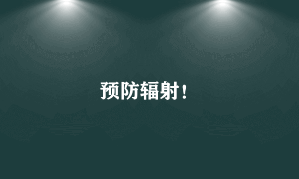 预防辐射！