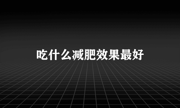 吃什么减肥效果最好