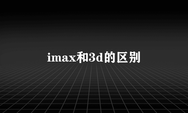 imax和3d的区别