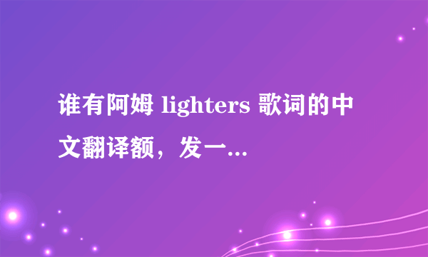 谁有阿姆 lighters 歌词的中文翻译额，发一下，，，，