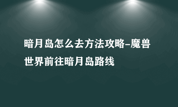 暗月岛怎么去方法攻略-魔兽世界前往暗月岛路线