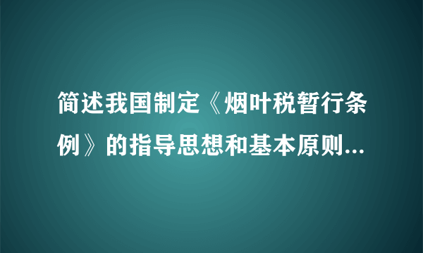 简述我国制定《烟叶税暂行条例》的指导思想和基本原则及开征烟叶税的意义。分值: 3
