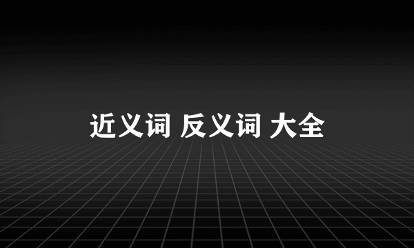 近义词 反义词 大全