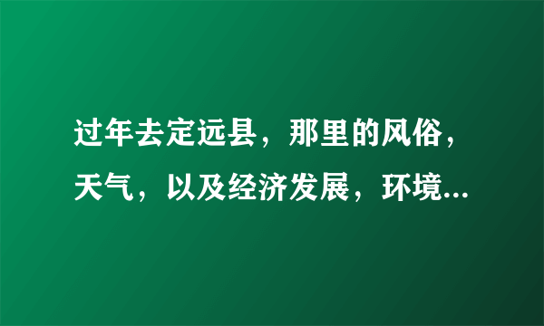 过年去定远县，那里的风俗，天气，以及经济发展，环境怎么样呢？麻烦定远的朋友帮我解答一下疑难吧