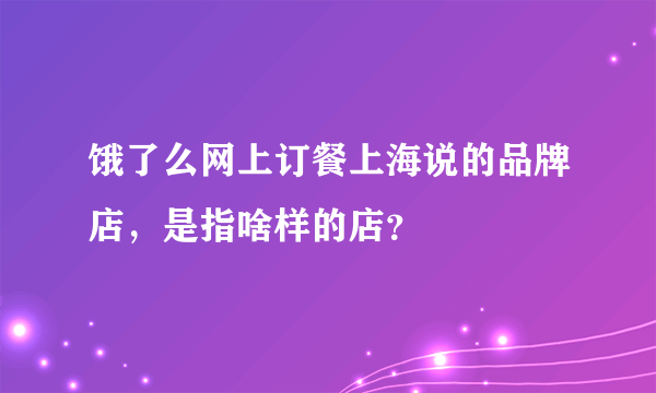 饿了么网上订餐上海说的品牌店，是指啥样的店？