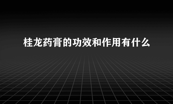 桂龙药膏的功效和作用有什么