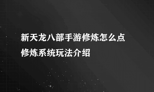 新天龙八部手游修炼怎么点 修炼系统玩法介绍