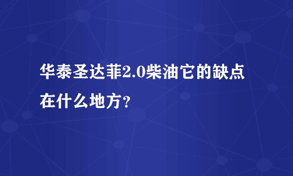 华泰圣达菲2.0柴油它的缺点在什么地方？