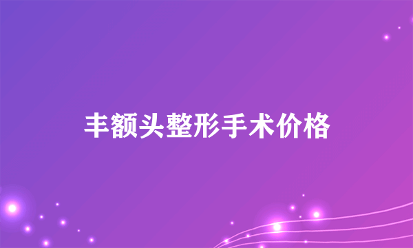 丰额头整形手术价格