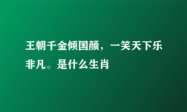 王朝千金倾国颜，一笑天下乐非凡。是什么生肖