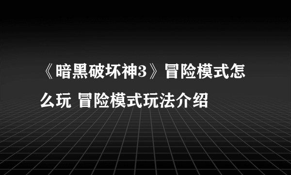 《暗黑破坏神3》冒险模式怎么玩 冒险模式玩法介绍
