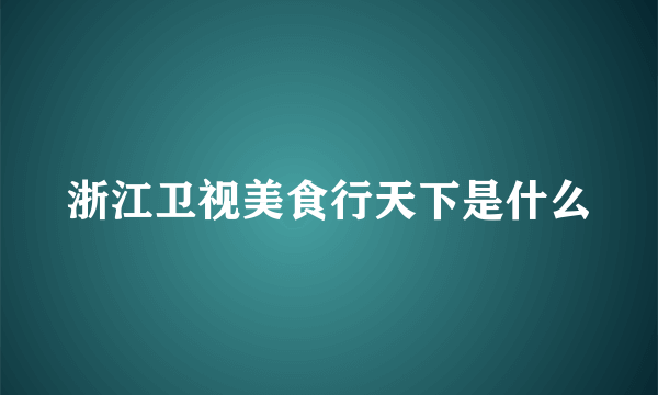 浙江卫视美食行天下是什么