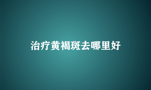 治疗黄褐斑去哪里好