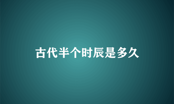 古代半个时辰是多久