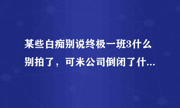 某些白痴别说终极一班3什么别拍了，可米公司倒闭了什么的，再怎么说还是很经典的，终2虽然结局2了点