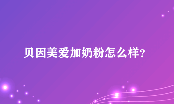 贝因美爱加奶粉怎么样？