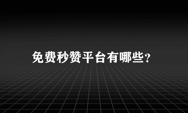 免费秒赞平台有哪些？