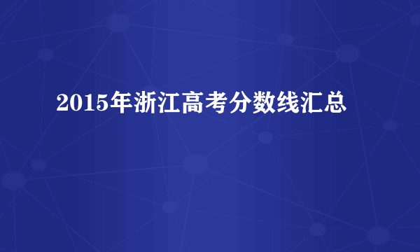 2015年浙江高考分数线汇总