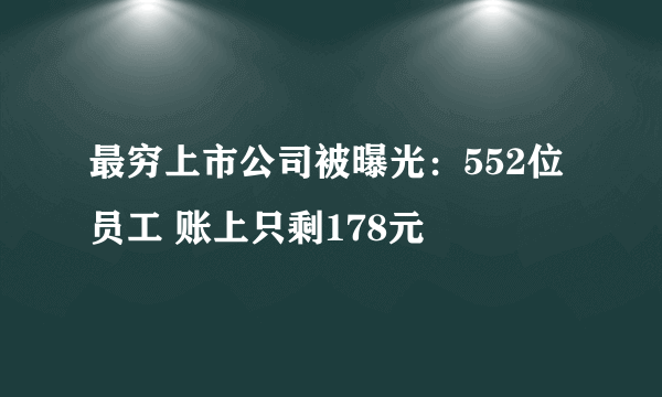 最穷上市公司被曝光：552位员工 账上只剩178元