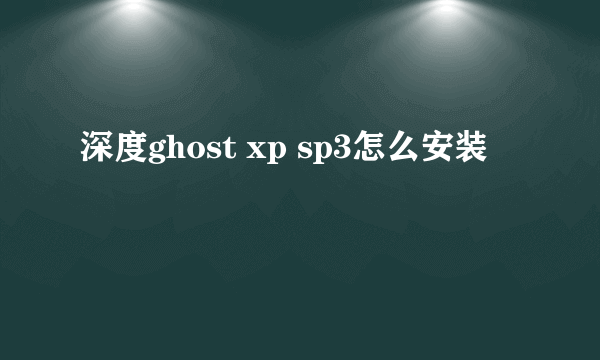 深度ghost xp sp3怎么安装