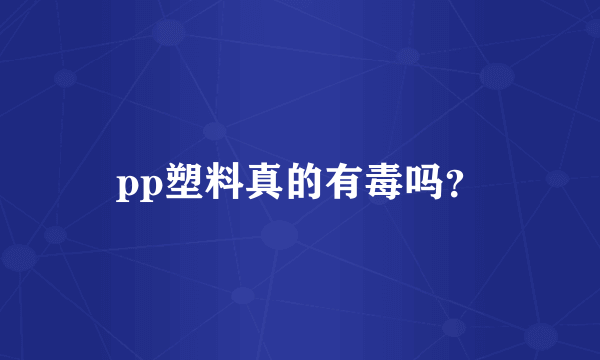 pp塑料真的有毒吗？
