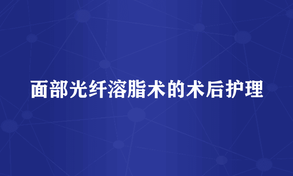 面部光纤溶脂术的术后护理