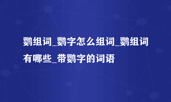 鹦组词_鹦字怎么组词_鹦组词有哪些_带鹦字的词语
