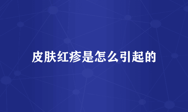 皮肤红疹是怎么引起的
