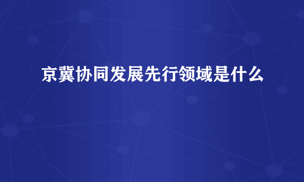 京冀协同发展先行领域是什么