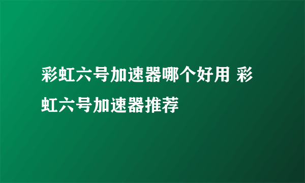 彩虹六号加速器哪个好用 彩虹六号加速器推荐