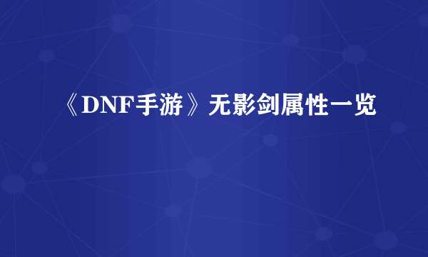 《DNF手游》无影剑属性一览