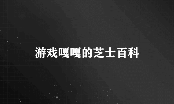 游戏嘎嘎的芝士百科