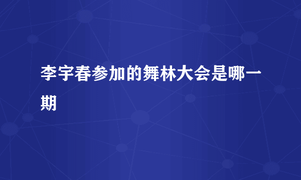 李宇春参加的舞林大会是哪一期