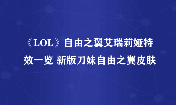 《LOL》自由之翼艾瑞莉娅特效一览 新版刀妹自由之翼皮肤