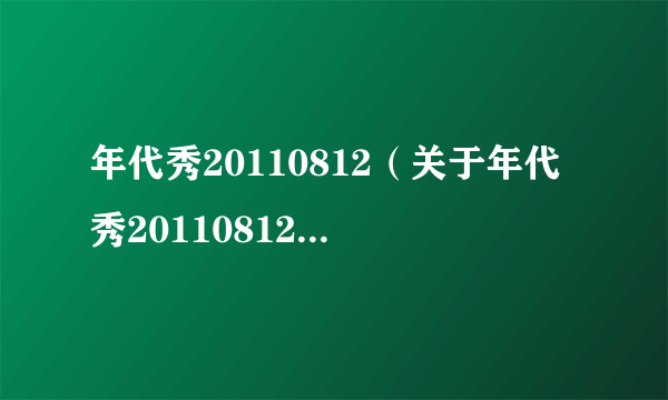 年代秀20110812（关于年代秀20110812的介绍）