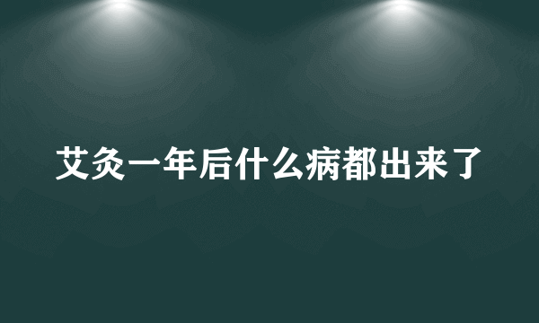 艾灸一年后什么病都出来了