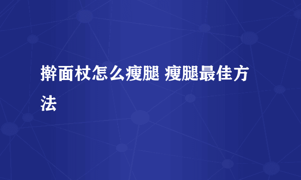 擀面杖怎么瘦腿 瘦腿最佳方法