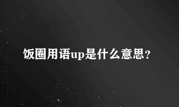 饭圈用语up是什么意思？