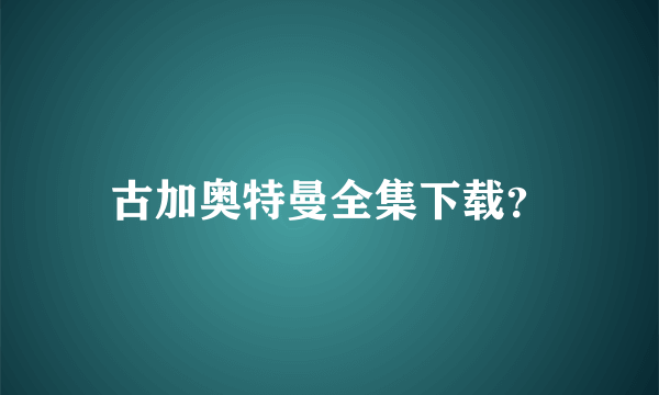 古加奥特曼全集下载？